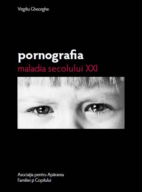 Virgiliu Gheorghe: Pornografia - maladia secolului XXI. Tratat ştiinţific despre pericolul pornografiei şi al sexualităţii debordante